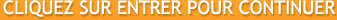 CLIQUEZ SUR ENTRER POUR CONTINUER